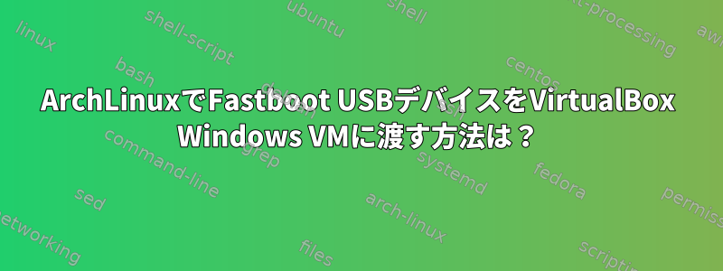 ArchLinuxでFastboot USBデバイスをVirtualBox Windows VMに渡す方法は？