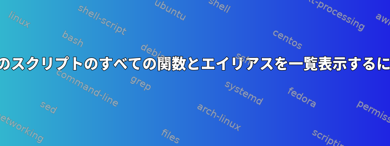 特定のスクリプトのすべての関数とエイリアスを一覧表示するには？