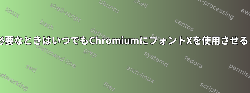 CSSにフォントYが必要なときはいつでもChromiumにフォントXを使用させることができますか？