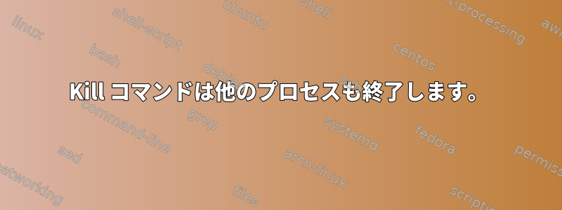 Kill コマンドは他のプロセスも終了します。