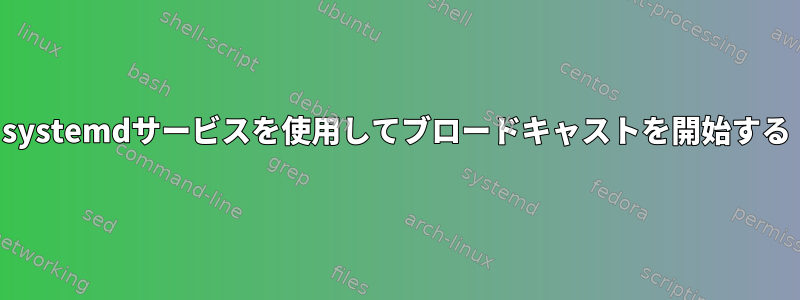 systemdサービスを使用してブロードキャストを開始する