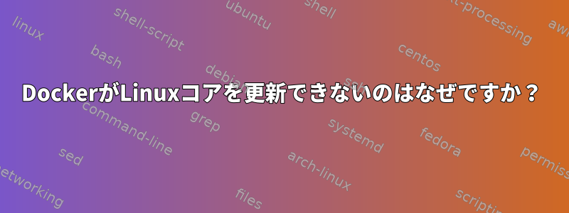 DockerがLinuxコアを更新できないのはなぜですか？