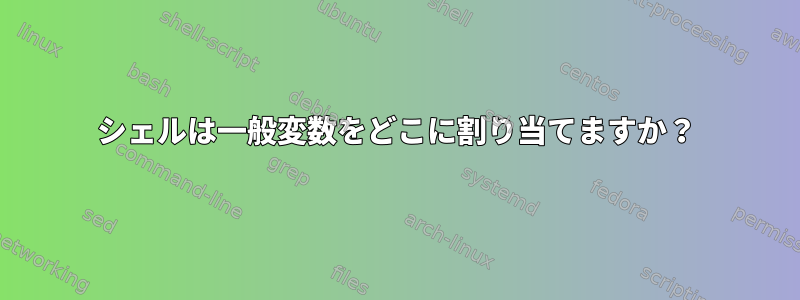 シェルは一般変数をどこに割り当てますか？