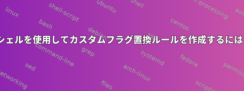 Cシェルを使用してカスタムフラグ置換ルールを作成するには？