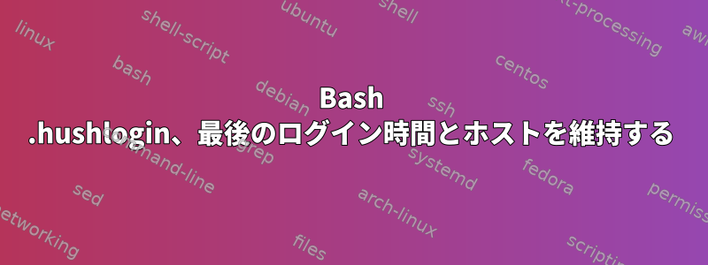 Bash .hushlogin、最後のログイン時間とホストを維持する