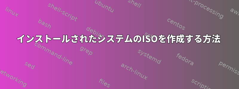 インストールされたシステムのISOを作成する方法