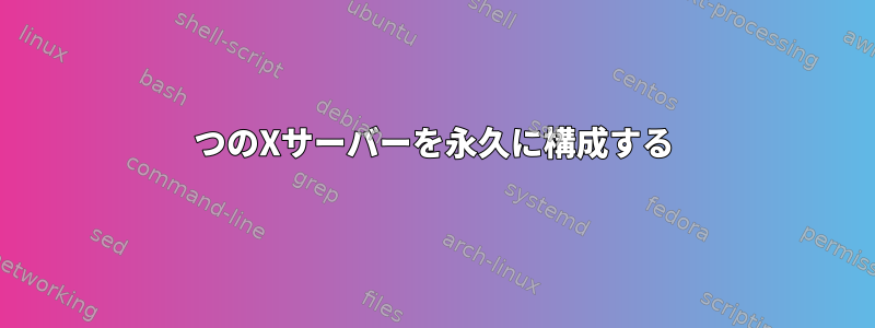 2つのXサーバーを永久に構成する