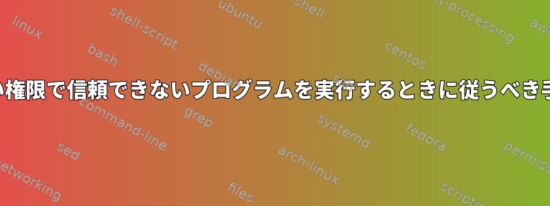 高い権限で信頼できないプログラムを実行するときに従うべき手順