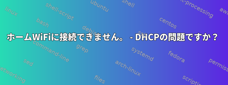 ホームWiFiに接続できません。 - DHCPの問題ですか？