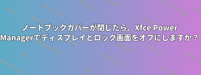 ノートブックカバーが閉じたら、Xfce Power Managerでディスプレイとロック画面をオフにしますか？