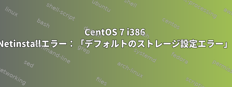 CentOS 7 i386 Netinstallエラー：「デフォルトのストレージ設定エラー」