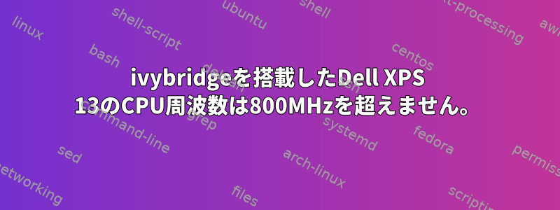 ivybridgeを搭載したDell XPS 13のCPU周波数は800MHzを超えません。