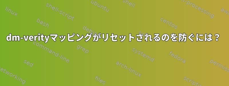 dm-verityマッピングがリセットされるのを防ぐには？