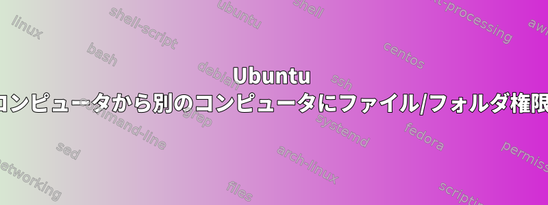 Ubuntu Linux：あるコンピュータから別のコンピュータにファイル/フォルダ権限をコピーする