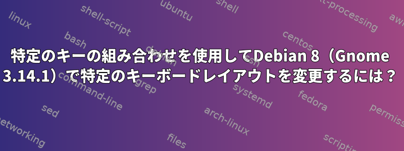 特定のキーの組み合わせを使用してDebian 8（Gnome 3.14.1）で特定のキーボードレイアウトを変更するには？