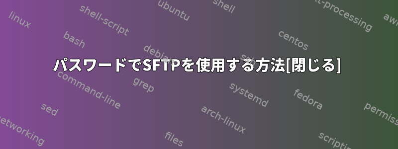 パスワードでSFTPを使用する方法[閉じる]