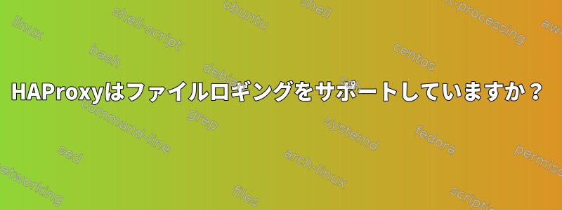 HAProxyはファイルロギングをサポートしていますか？