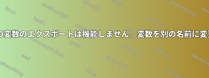 Bashスクリプトからの変数のエクスポートは機能しません。変数を別の名前に変更すると機能します。