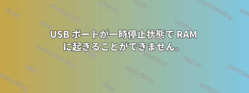 USB ポートが一時停止状態で RAM に起きることができません。