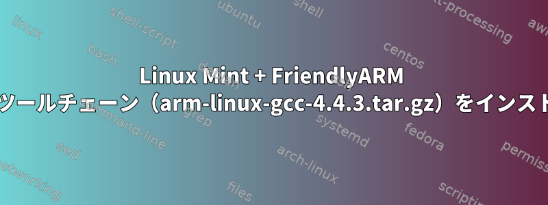 Linux Mint + FriendlyARM 2440：クロスコンパイラとツールチェーン（arm-linux-gcc-4.4.3.tar.gz）をインストールして実行できません。