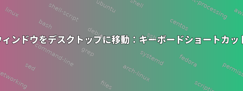 ウィンドウをデスクトップに移動：キーボードショートカット