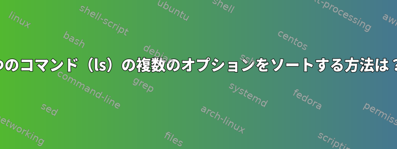 1つのコマンド（ls）の複数のオプションをソートする方法は？