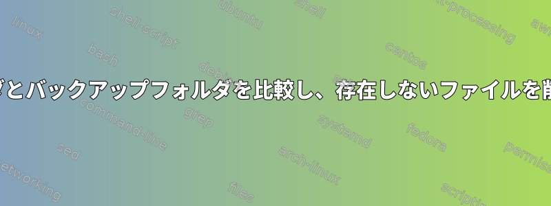 元のフォルダとバックアップフォルダを比較し、存在しないファイルを削除します。