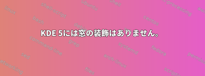 KDE 5には窓の装飾はありません。