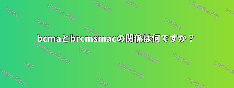 bcmaとbrcmsmacの関係は何ですか？