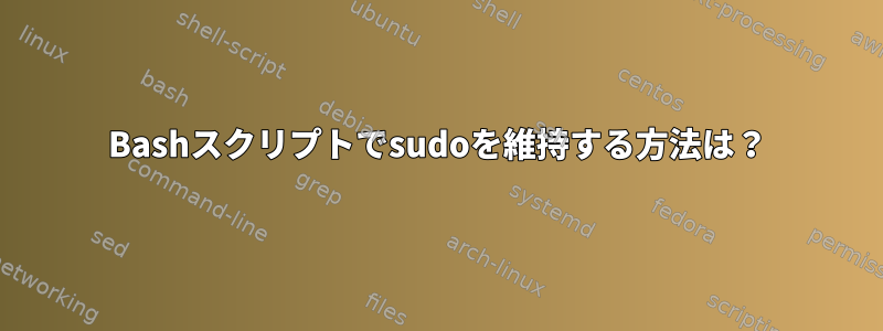 Bashスクリプトでsudoを維持する方法は？