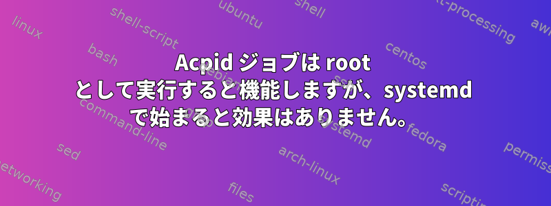 Acpid ジョブは root として実行すると機能しますが、systemd で始まると効果はありません。