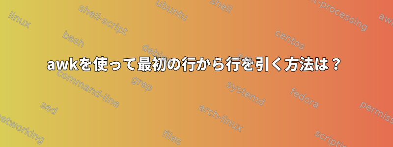 awkを使って最初の行から行を引く方法は？