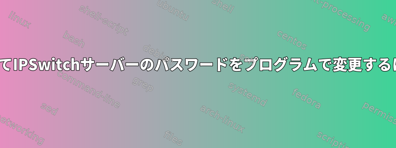 Linuxクライアントを使用してIPSwitchサーバーのパスワードをプログラムで変更するにはどうすればよいですか？