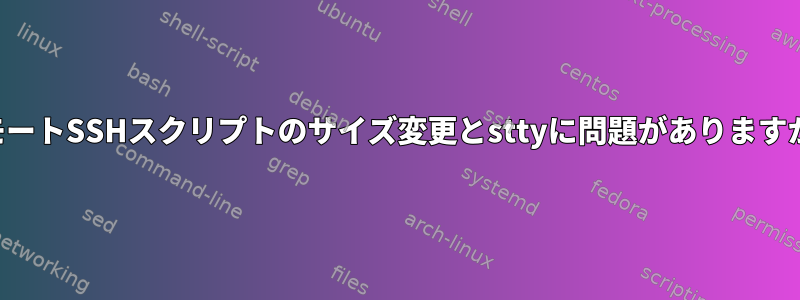 リモートSSHスクリプトのサイズ変更とsttyに問題がありますか？