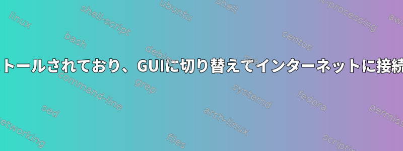 Centosがインストールされており、GUIに切り替えてインターネットに接続していません。