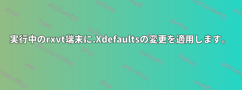 実行中のrxvt端末に.Xdefaultsの変更を適用します。