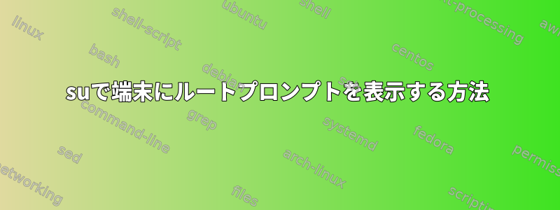 suで端末にルートプロンプトを表示する方法