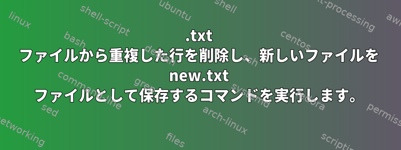 .txt ファイルから重複した行を削除し、新しいファイルを new.txt ファイルとして保存するコマンドを実行します。