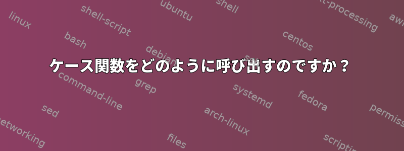 ケース関数をどのように呼び出すのですか？