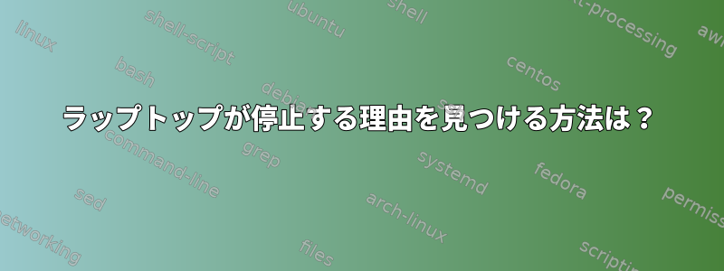 ラップトップが停止する理由を見つける方法は？