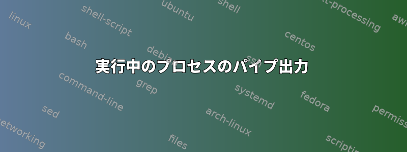 実行中のプロセスのパイプ出力