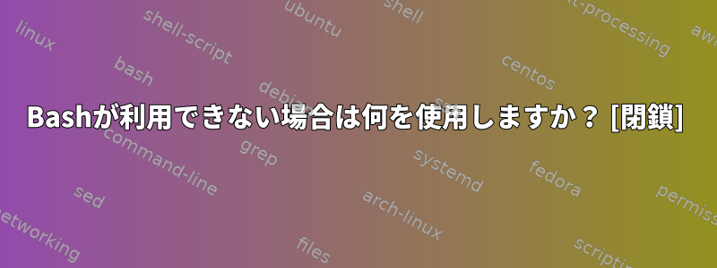 Bashが利用できない場合は何を使用しますか？ [閉鎖]