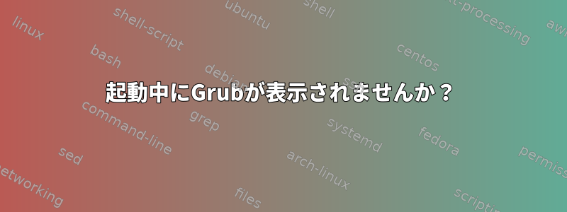 起動中にGrubが表示されませんか？