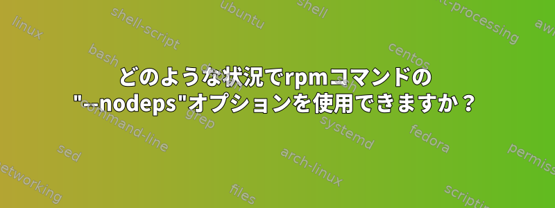 どのような状況でrpmコマンドの "--nodeps"オプションを使用できますか？