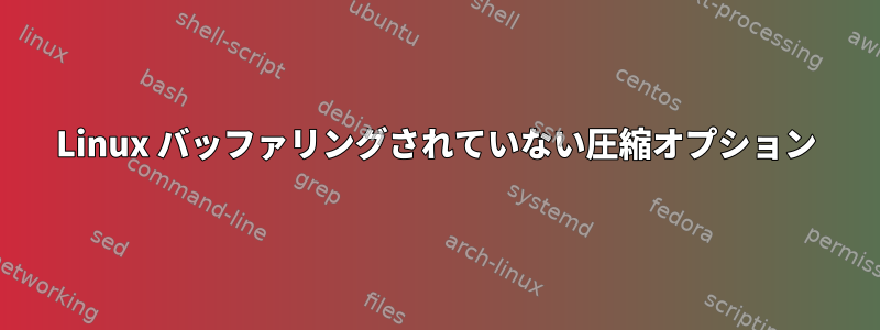 Linux バッファリングされていない圧縮オプション