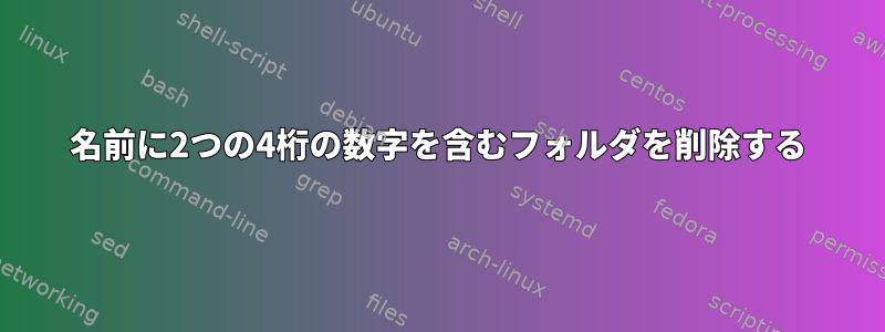 名前に2つの4桁の数字を含むフォルダを削除する