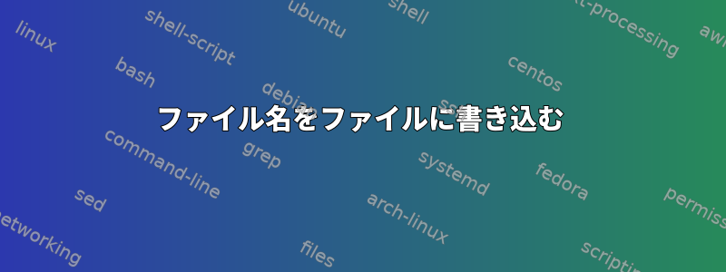 ファイル名をファイルに書き込む