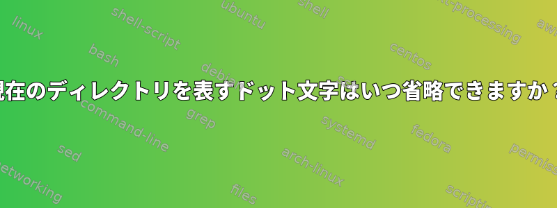 現在のディレクトリを表すドット文字はいつ省略できますか？