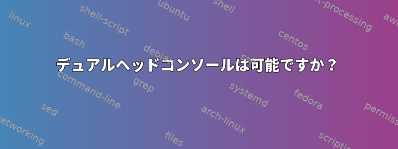 デュアルヘッドコンソールは可能ですか？