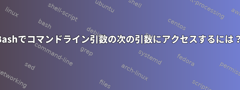 Bashでコマンドライン引数の次の引数にアクセスするには？